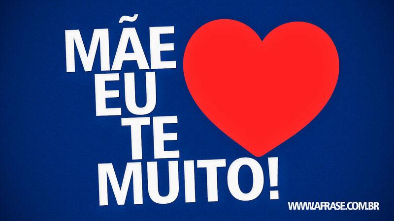 Mãe eu te amo muito. - Feliz Dia das Mães.