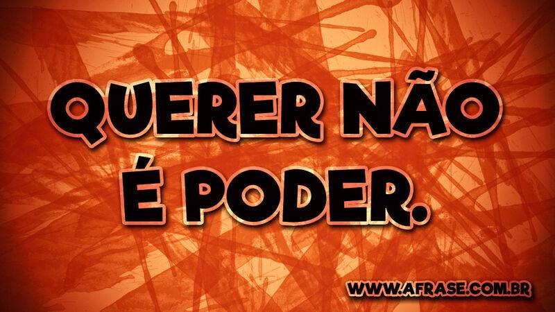 Querer não é poder. - Frases de Reflexão.