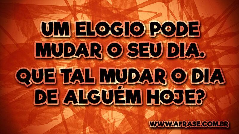 Um elogio pode mudar o seu dia ... -Frases de Vida.