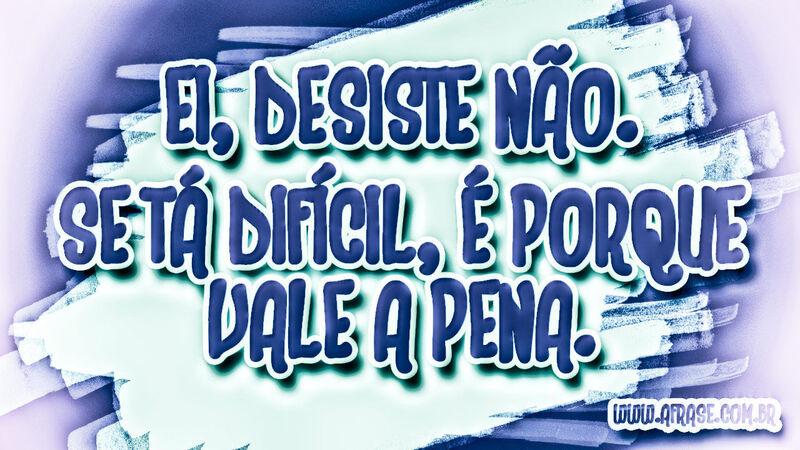 Ei, desiste não. Se tá difícil, é ... 
