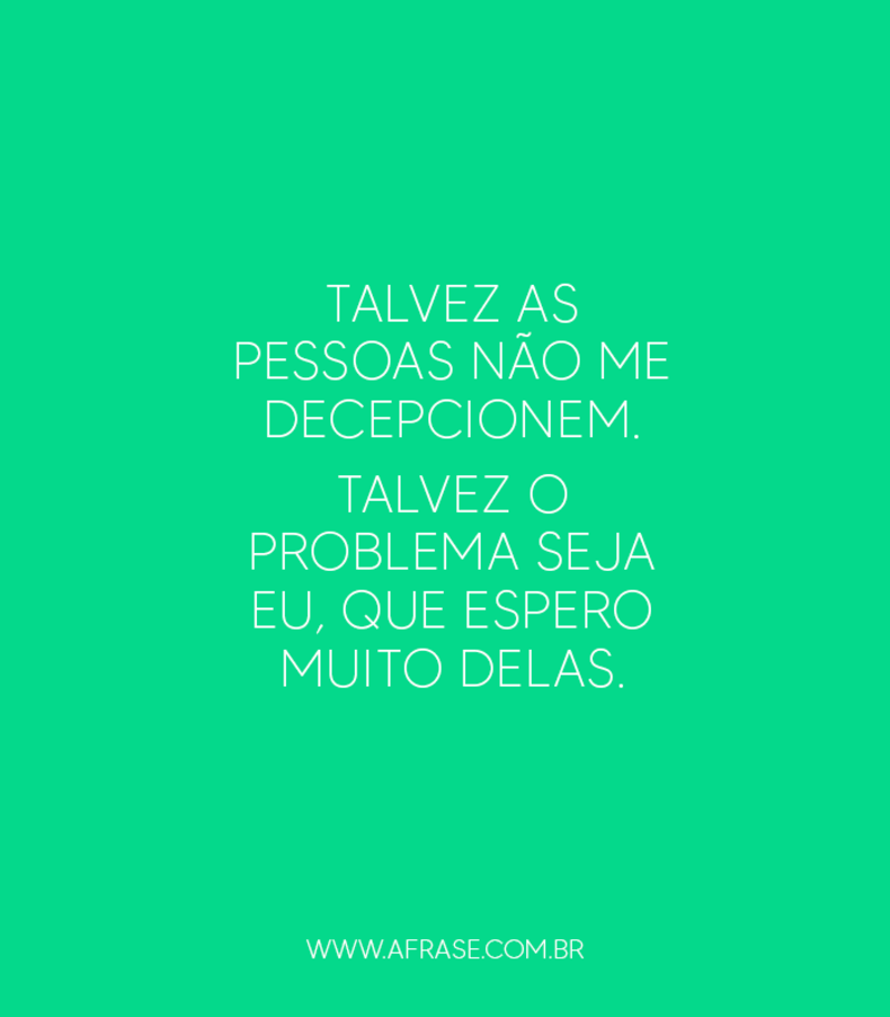 Talvez as pessoas não me decepcionem. - Frases de Reflexão.