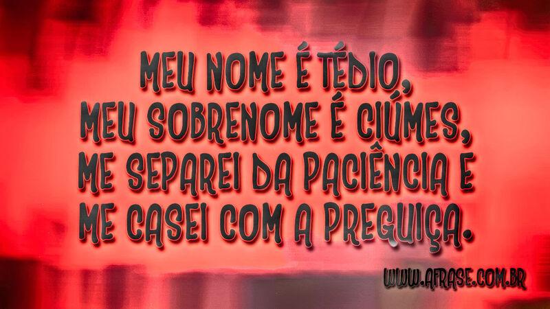 Meu nome é Tédio, meu sobrenome é Ciúmes, me ... Frases de Humor.