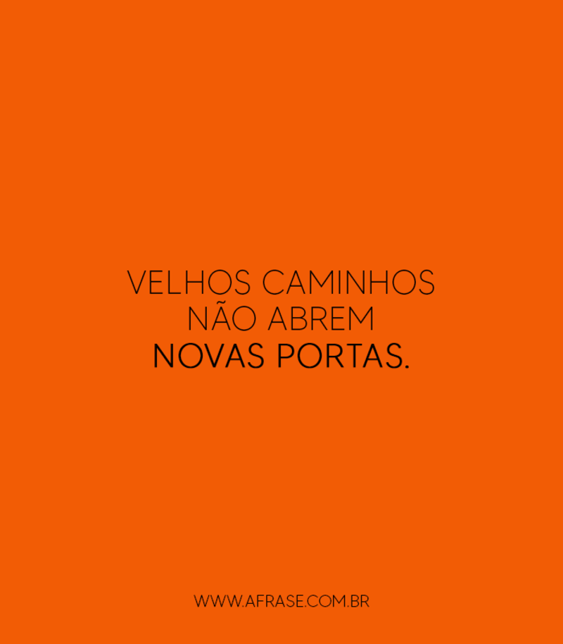 Velhos caminhos não abrem novas portas. - Frases de Reflexão