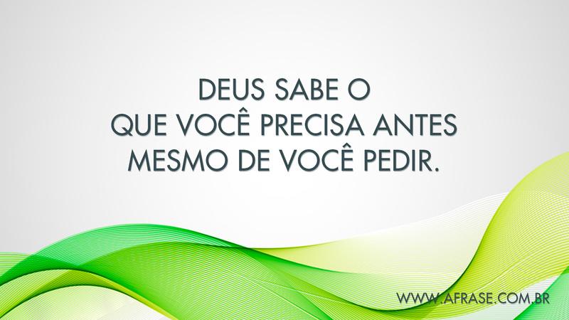 Deus sabe o que você precisa antes mesmo de você pedir. - Frases Religiosas