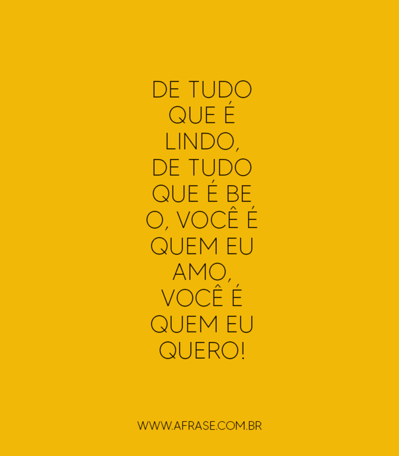 De tudo que é lindo, de tudo que é belo, você é ... - Frases Românticas.