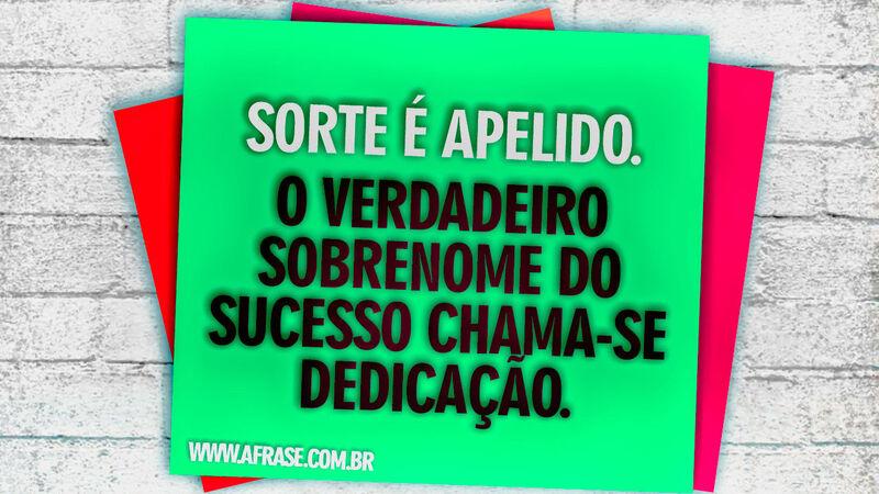 Sorte é apelido. O verdadeiro sobrenome do sucesso ... - Frases de Reflexão.