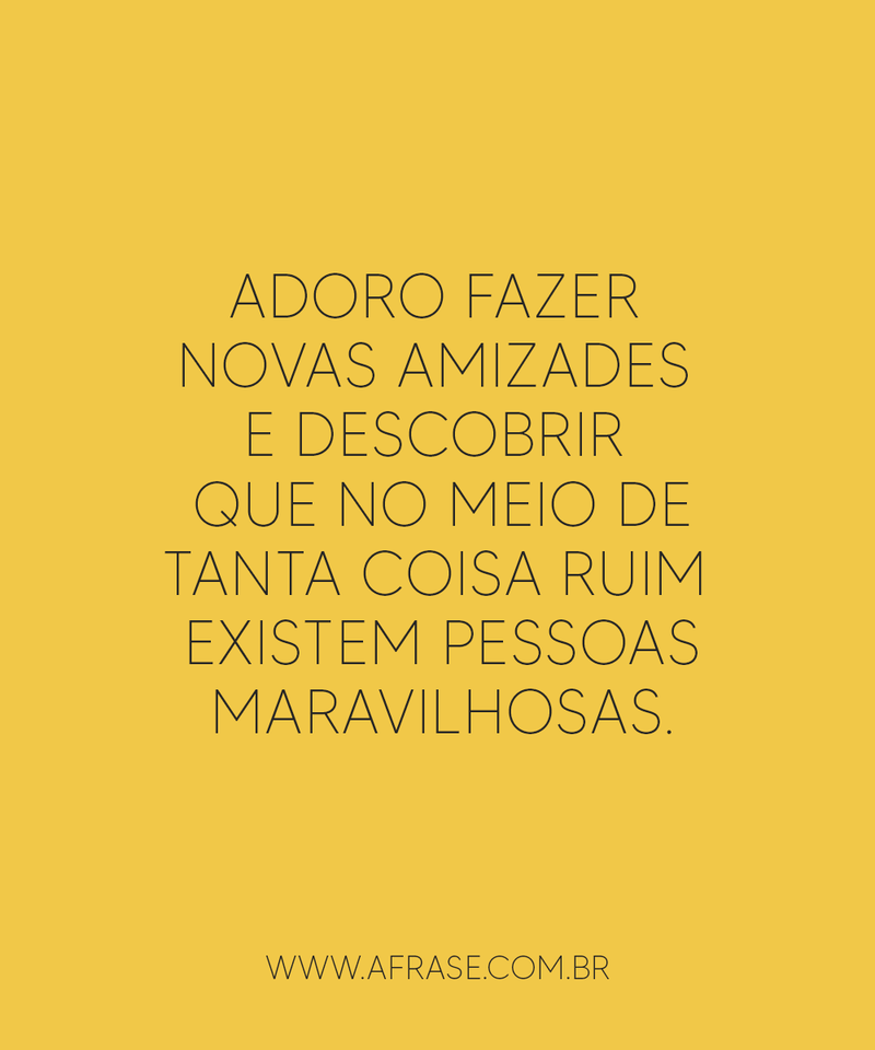Adoro fazer novas amizades e descobrir que ... - Frases de Amizade.