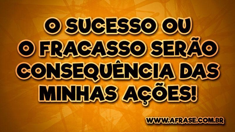 O sucesso ou o fracasso serão consequência.... - Frases de Reflexão.