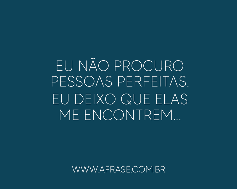 Eu não procuro pessoas perfeitas. Eu deixo que elas .... - Frases de Reflexão