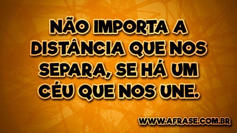 Não importa a distância que nos separa, se há um céu que nos une.
