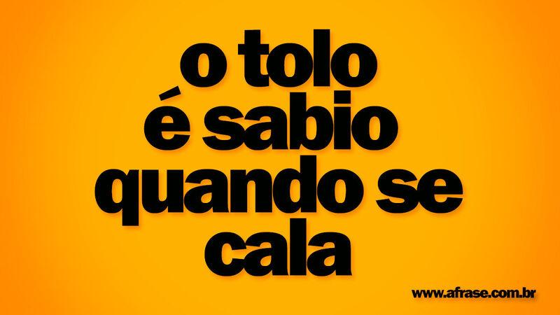 O tolo é sábio quando se cala. - Frases de Reflexão