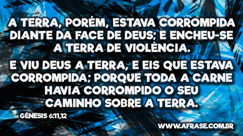 A terra, porém, estava corrompida diante da face ... - Frases Religiosas.