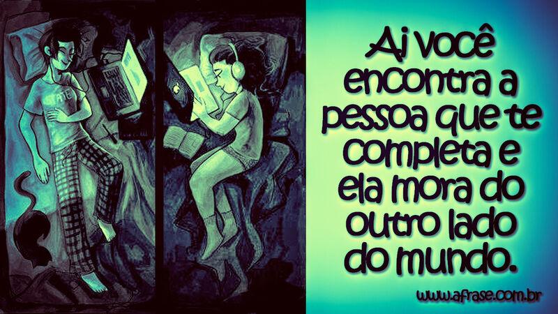 Ai você encontra a pessoa que te completa e ela mora ... - Frases de Amor.