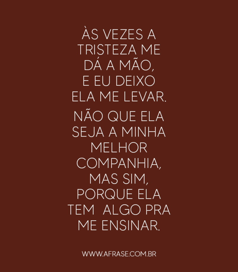 Às vezes a tristeza me dá a mão, e eu deixo ela me levar... - Frases de Reflexão.