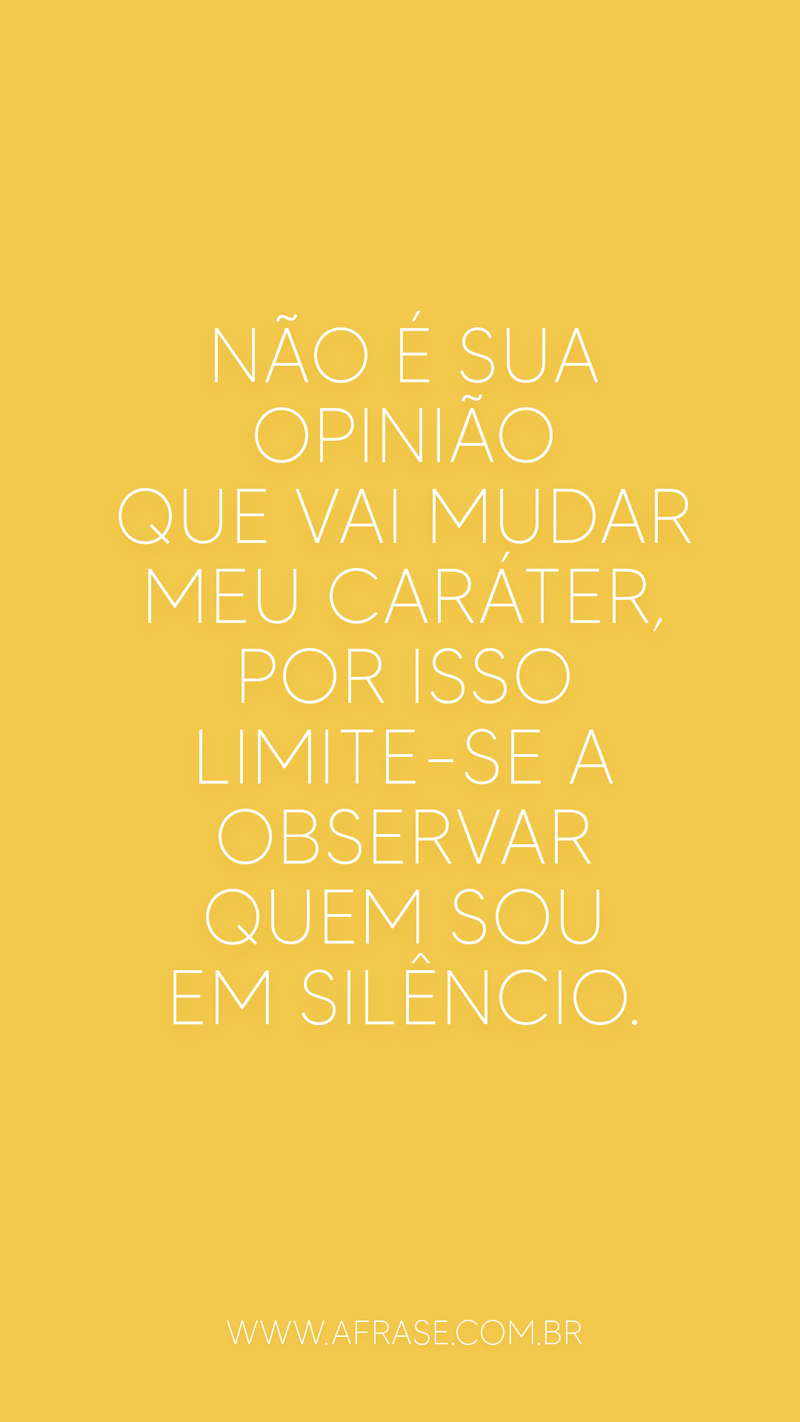Não é sua opinião que vai mudar meu caráter, por ... - Frases de Caráter.