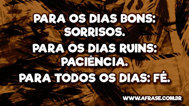 Para os dias bons: sorrisos. Para os dias ruins: paciência. Para todos os dias: fé.