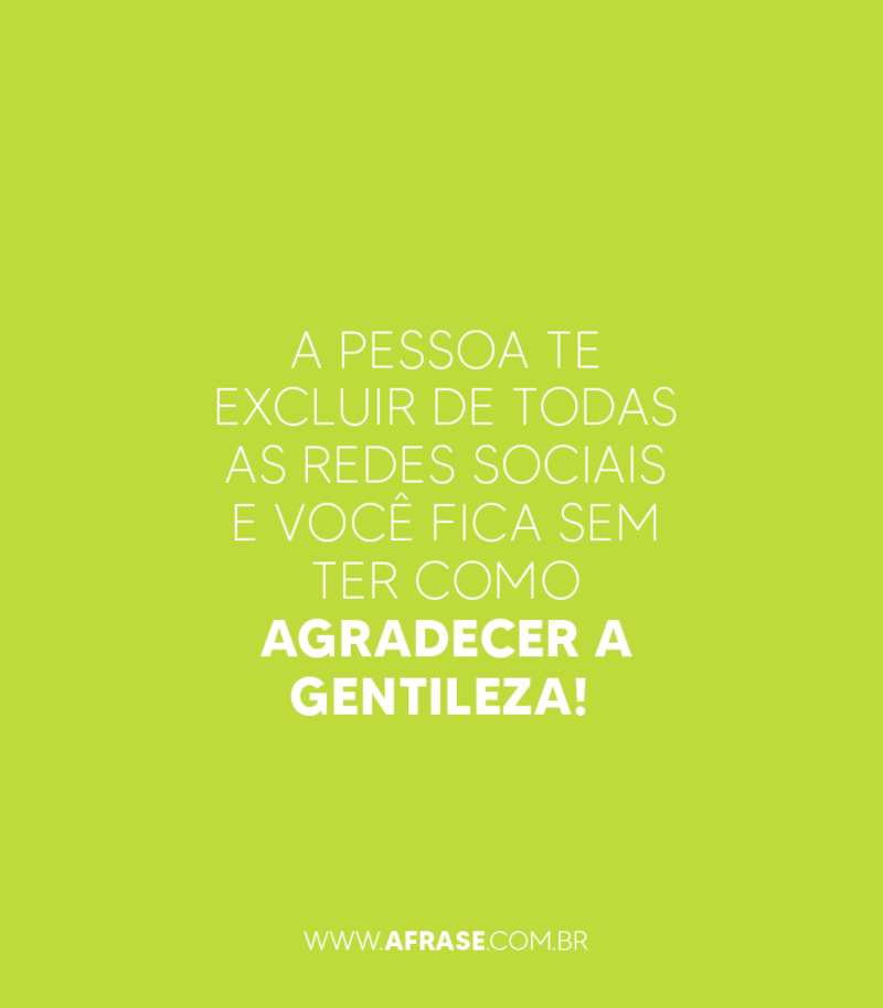 A pessoa te excluir de todas as redes sociais ... - Frases de Humor.