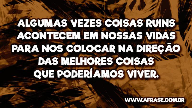 Algumas vezes coisas ruins acontecem em nossas vidas para nos colocar na direção das melhores coisas que poderíamos viver.