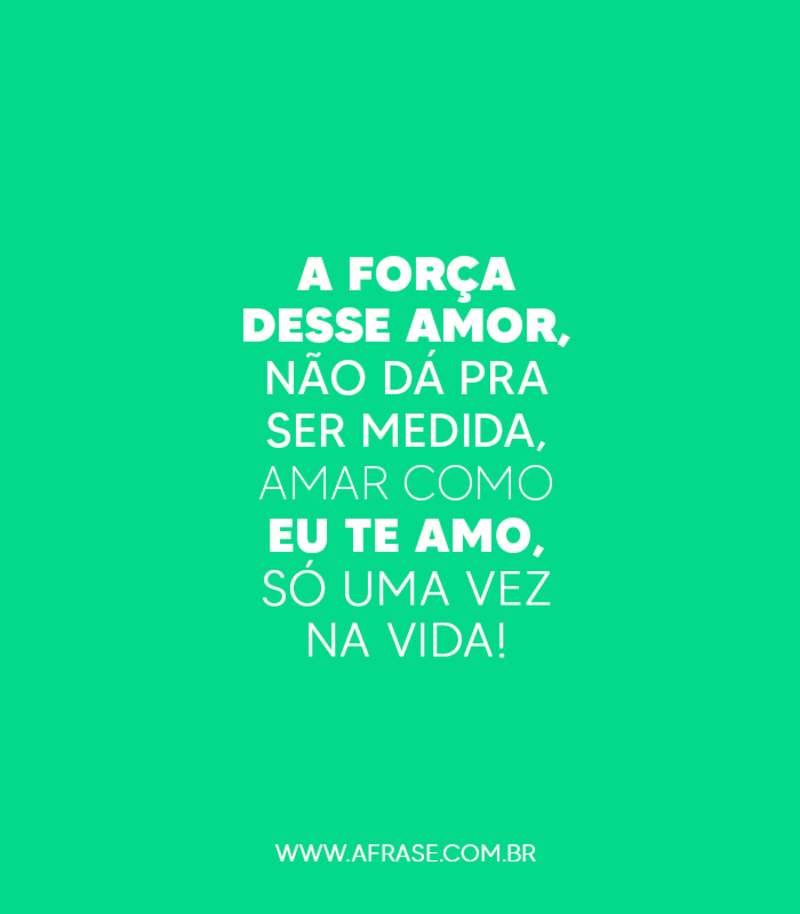 A força desse amor, não dá pra ser medida, ... - Frases de Amor.