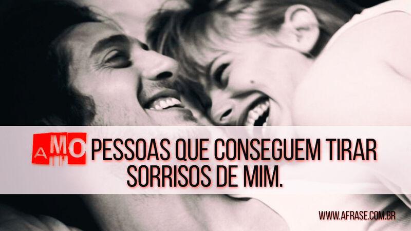 Amo pessoas que conseguem tirar sorrisos de mim. - Frases de Amor.