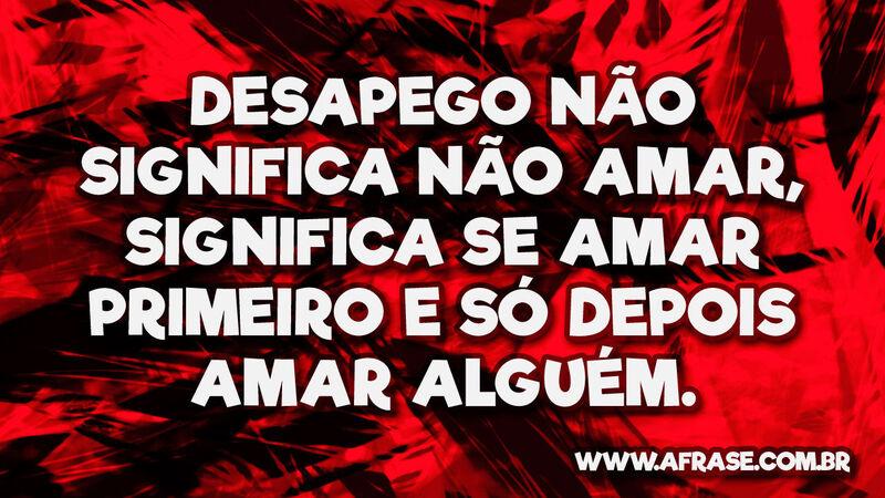 Desapego não significa não amar, significa se.... - Frases de Amor.
