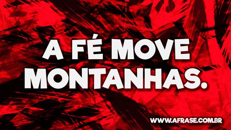 A fé move montanhas. - Frases Religiosas.