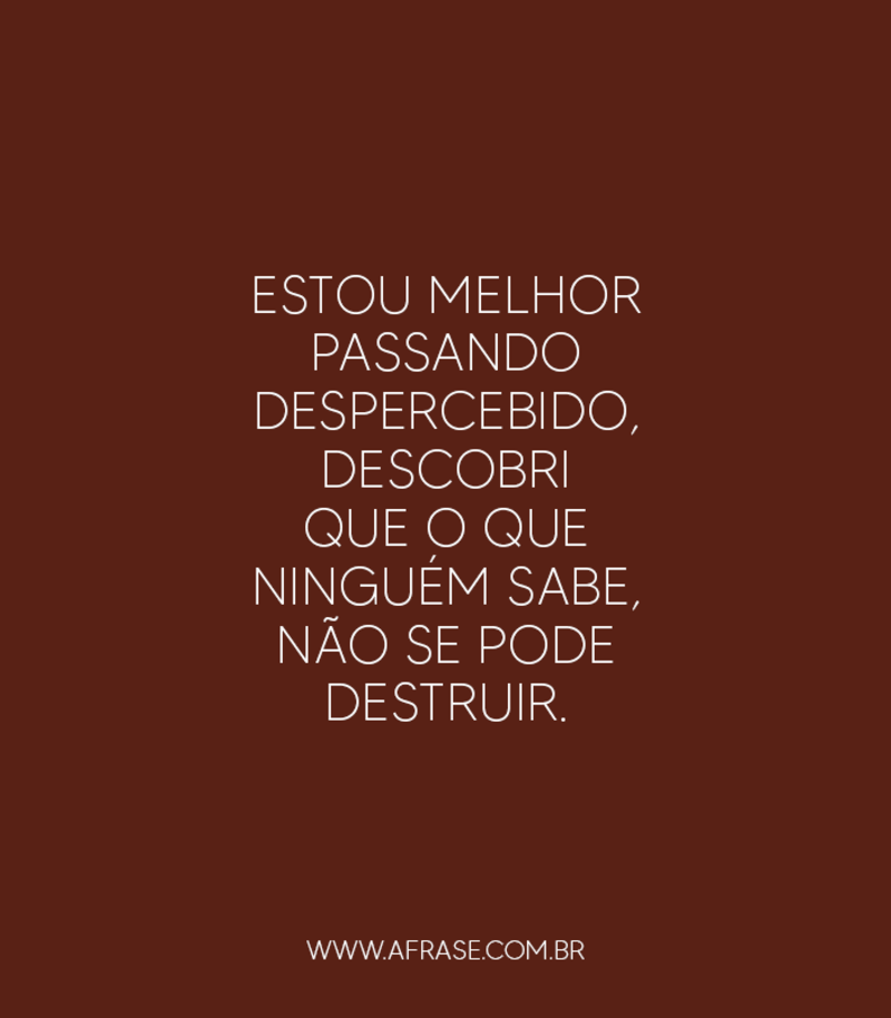 Estou melhor passando despercebido, descobri ... - Frases de Reflexão.