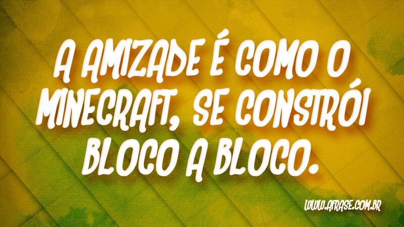 A amizade é como o Minecraft, se constrói bloco a bloco. - Frases de Amizade.