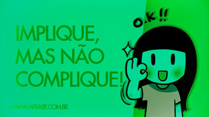 Implique, mas não complique! - Frases de Humor.