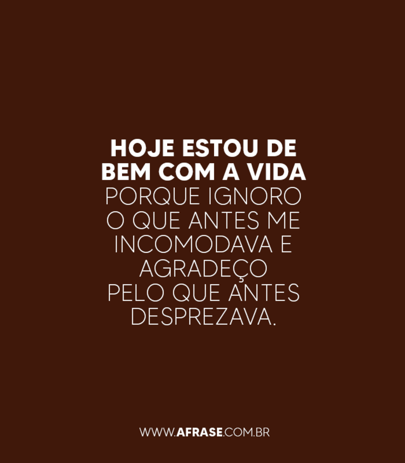 Hoje estou de bem com a vida porque ignoro ... - Frases Religiosas.