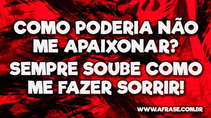Como poderia não me apaixonar? Sempre soube como me fazer sorrir! - Frases Românticas.