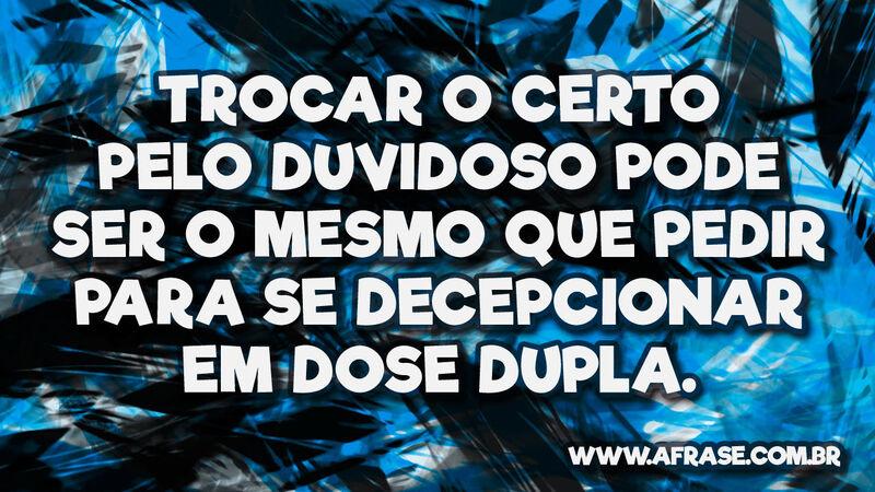 Trocar o certo pelo duvidoso pode ser o mesmo que ... - Frases de Reflexão.