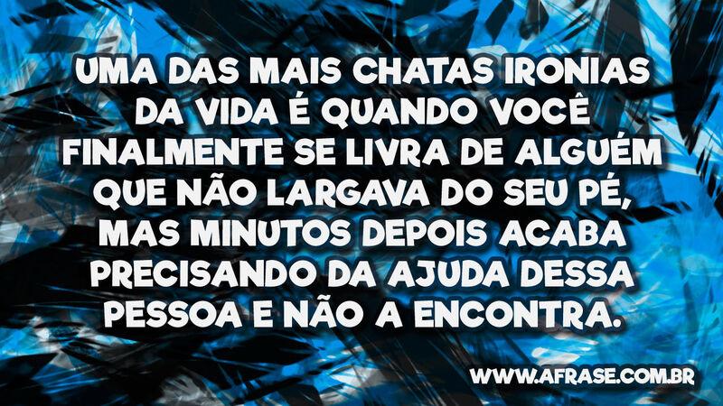 Uma das mais chatas ironias da vida é quando você ... - Frases de Vida.