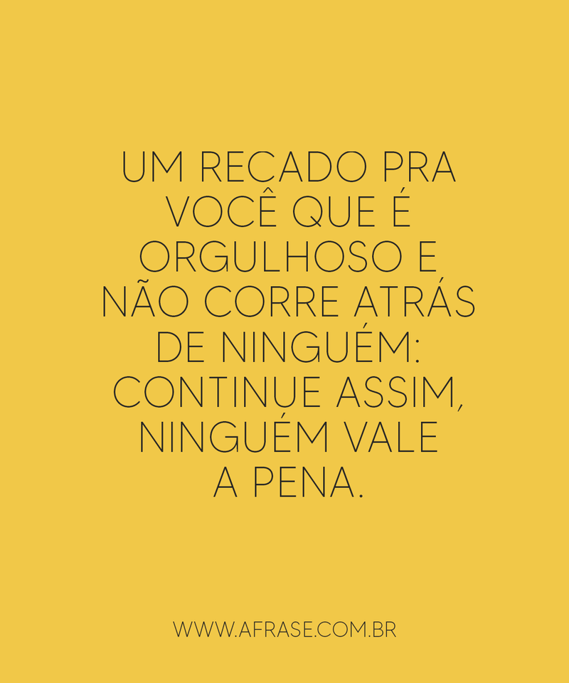Um recado pra você que é orgulhoso e não corre ... - Frases de Atitude.