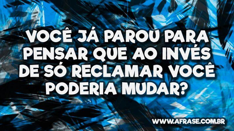 Você já parou para pensar que ao invés de ... - Frases de Reflexão.
