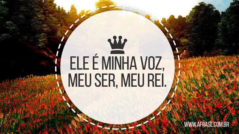Ele é minha voz, meu ser, meu rei. - Frases Religiosas.