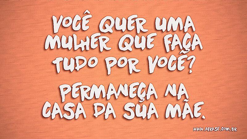 Você quer uma mulher que faça tudo ... - Frases de Humor.