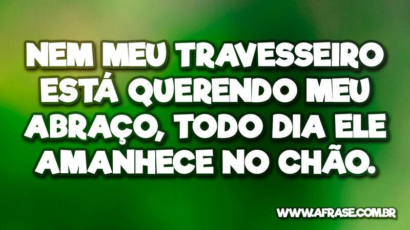 Nem meu travesseiro está querendo meu ... - Frases de Humor.
