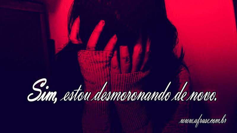 Sim, estou desmoronando de novo. - Frases de Tristeza.
