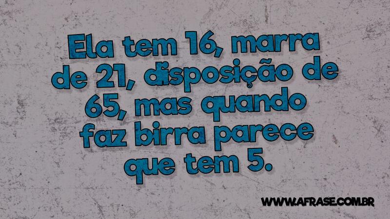 Ela tem 16, marra de 21, disposição de 65, mas ... - Frases de Humor.