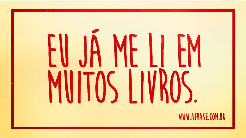 Eu já me li em muitos livros. - Frases de Reflexão