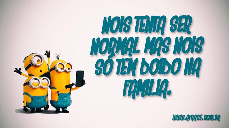 Nois tenta ser normal mas nois só tem doido na família. - Frases de Humor.
