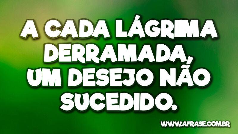 A cada lágrima derramada, um desejo não sucedido. - Frases de Tristeza.