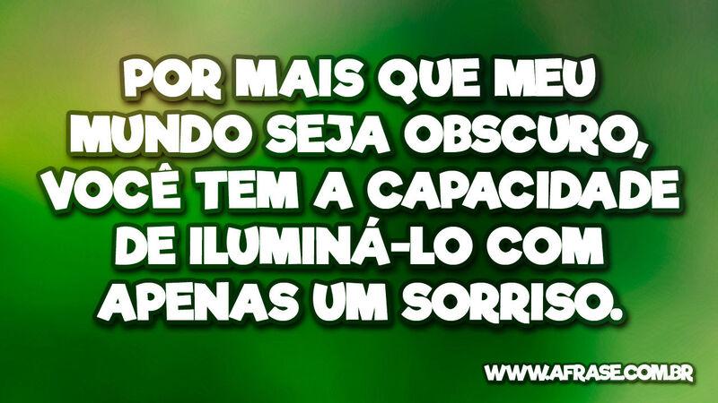 Por mais que meu mundo seja obscuro, você ... - Frases de Amor.