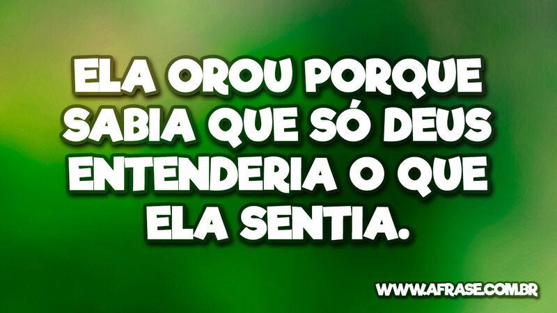Ela orou porque sabia que só Deus entenderia o ... - Frases Religiosas.