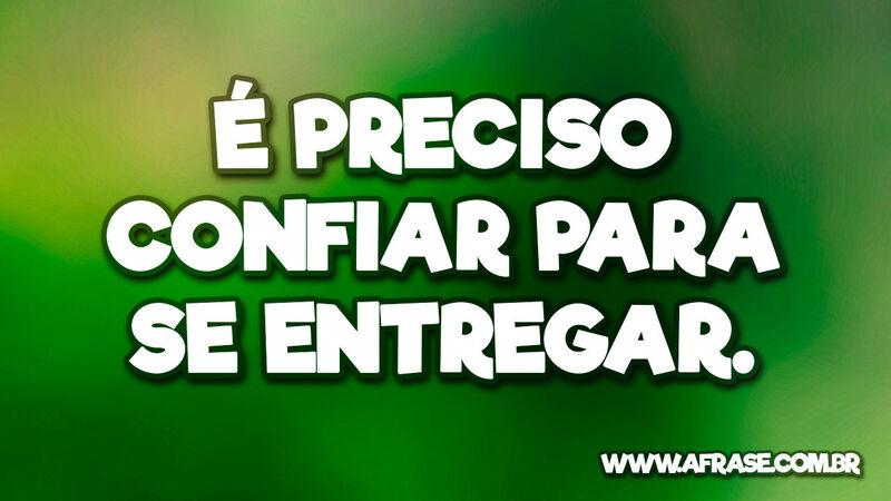 É preciso confiar para se entregar. - Frases de Reflexão.