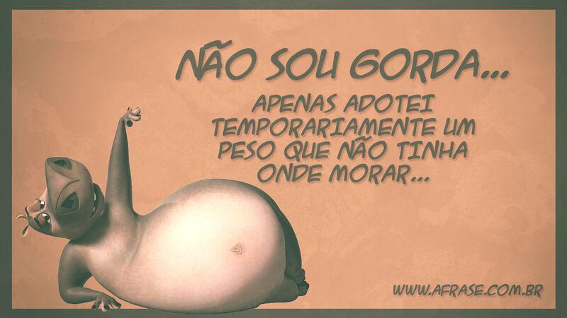 Não sou gorda... Apenas adotei temporariamente... - Frases de Humor