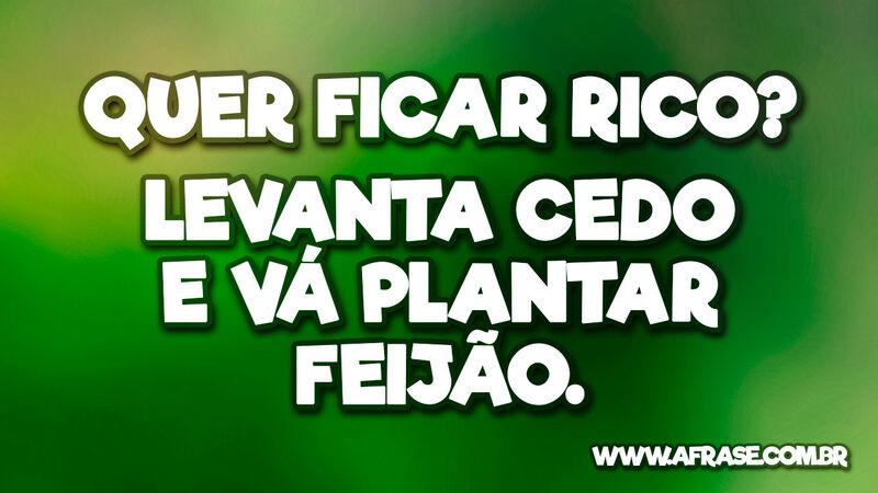 Quer ficar rico? Levanta cedo e vá plantar feijão. - Frases de Humor.