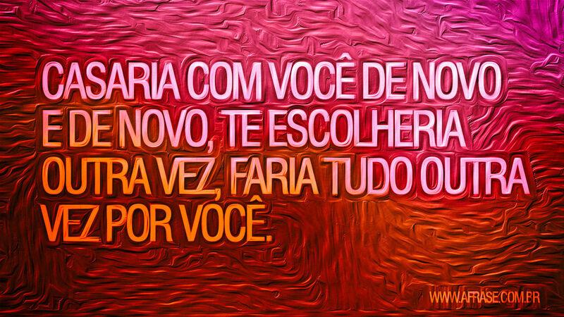Casaria com você de novo e de novo, te escolheria... - Frases Românticas.