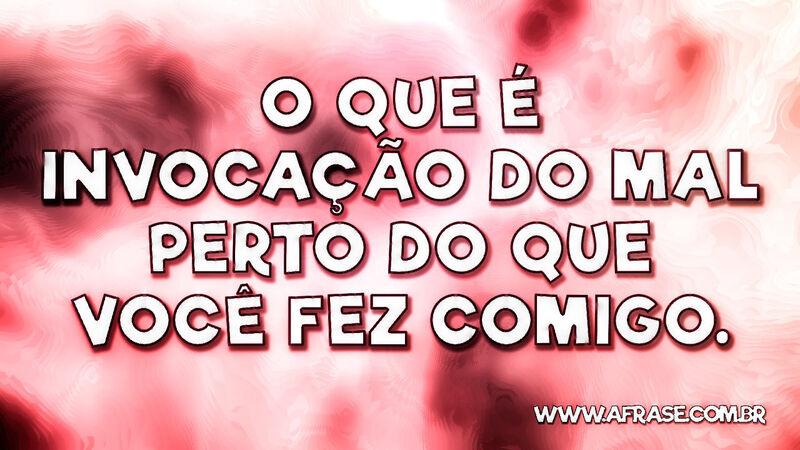 O que é invocação do mal perto do que você fez comigo. - Frases de Tristeza.
